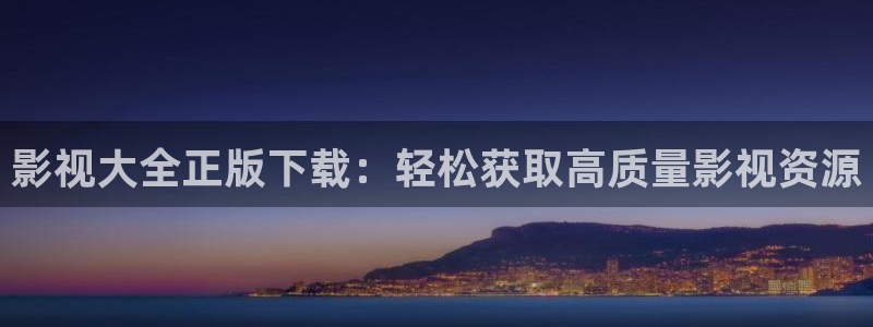 大地资源官网在线观看视频：影视大全正版下载：轻松获取高质量影视资源