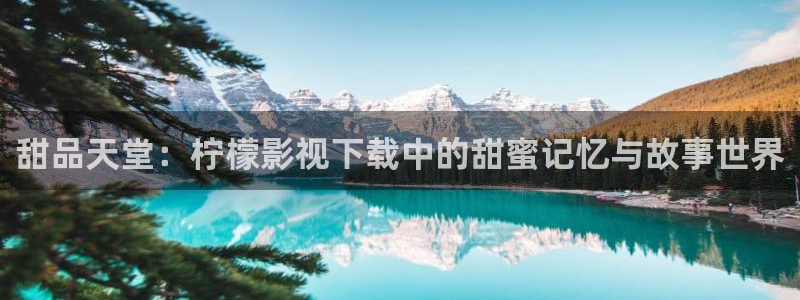 大地景泰影城：甜品天堂：柠檬影视下载中的甜蜜记忆与故事世界