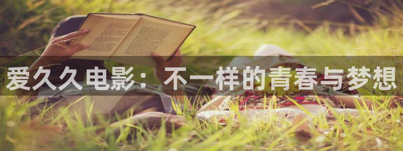 大地高清影院：爱久久电影：不一样的青春与梦想